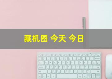 藏机图 今天 今日